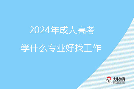 2024年成人高考學什么專業(yè)好找工作？