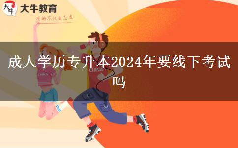 成人學(xué)歷專(zhuān)升本2024年要線下考試嗎