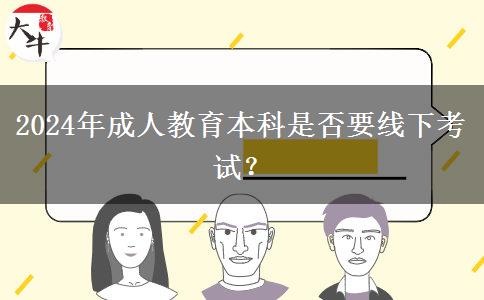 2024年成人教育本科是否要線下考試？