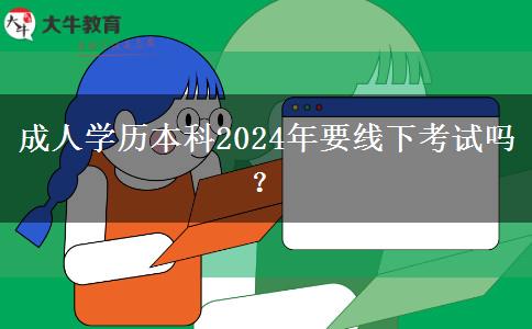 成人學(xué)歷本科2024年要線下考試嗎？