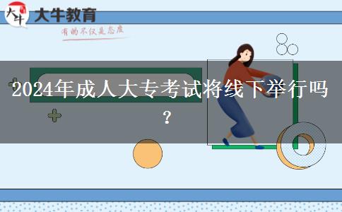 2024年成人大?？荚噷⒕€下舉行嗎？
