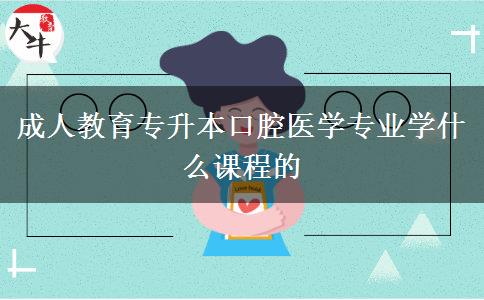 成人教育專升本口腔醫(yī)學(xué)專業(yè)學(xué)什么課程的 成人教育專升本口腔醫(yī)學(xué)專業(yè)學(xué)什么課程的