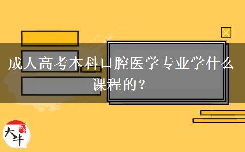 成人高考本科口腔醫(yī)學(xué)專業(yè)學(xué)什么課程的？