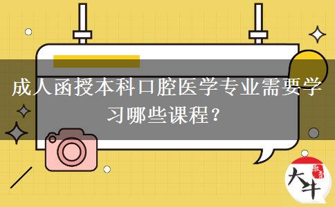 成人函授本科口腔醫(yī)學(xué)專業(yè)需要學(xué)習哪些課程？