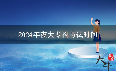 2024年夜大專(zhuān)科考試時(shí)間 2024年夜大專(zhuān)科考試時(shí)間