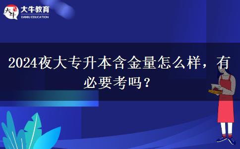 2024夜大專升本含金量怎么樣，有必要考嗎？