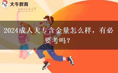 2024成人大專含金量怎么樣，有必要考嗎？