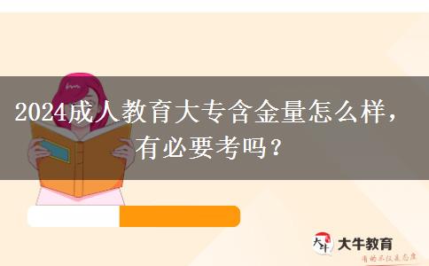 2024成人教育大專含金量怎么樣，有必要考嗎？