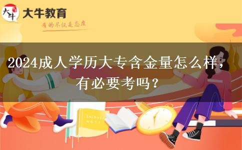 2024成人學(xué)歷大專含金量怎么樣，有必要考嗎？