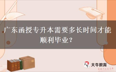 廣東函授專升本需要多長(zhǎng)時(shí)間才能順利畢業(yè)？