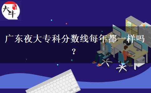 廣東夜大?？品謹?shù)線每年都一樣嗎？