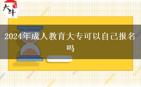 2024年成人教育大專可以自己報(bào)名嗎 2024年成人教育大??梢宰约簣?bào)名嗎