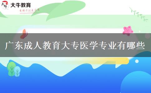 廣東成人教育大專醫(yī)學專業(yè)有哪些 廣東成人教育大專醫(yī)學專業(yè)有哪些