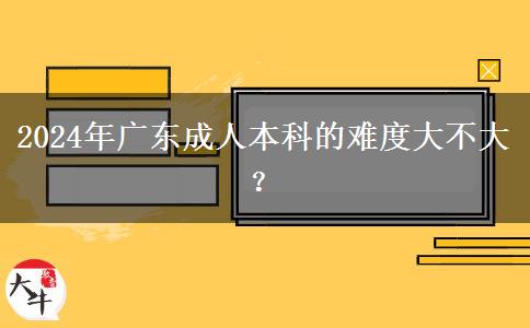 2024年廣東成人本科的難度大不大？。</div>
                    <div   class=