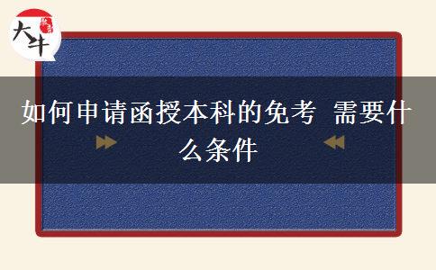 如何申請函授本科的免考 需要什么條。</div>
                    <div   class=