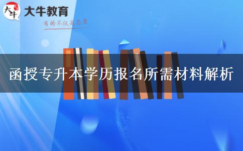 函授專升本學歷報名所需材料解析
