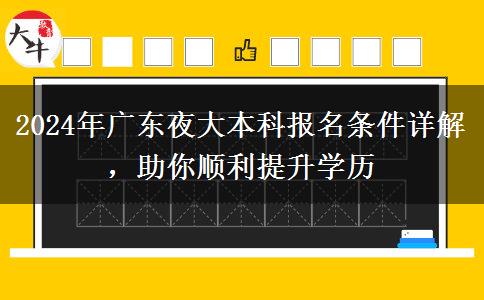 2024年廣東夜大本科報(bào)名條件詳解，助你順利提升學(xué)歷