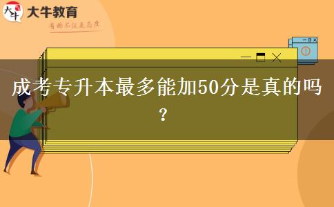 成考專升本最多能加50分是真的嗎？