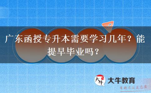 廣東函授專升本需要學(xué)習(xí)幾年？能提早畢業(yè)嗎？