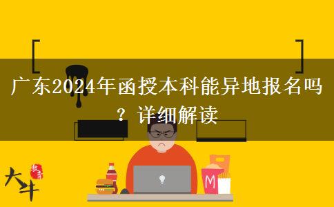 廣東2024年函授本科能異地報名嗎？詳細解讀