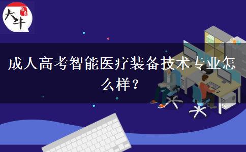 成人高考智能醫(yī)療裝備技術(shù)專業(yè)怎么樣？