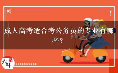 成人高考適合考公務(wù)員的專業(yè)有哪些？