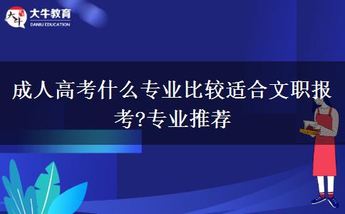 成人高考什么專業(yè)比較適合文職報(bào)考?專業(yè)推薦