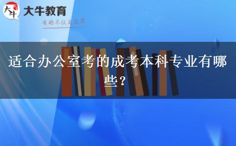 適合辦公室考的成考本科專業(yè)有哪些？