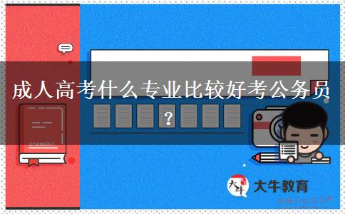 成人高考什么專業(yè)比較好考公務(wù)員？