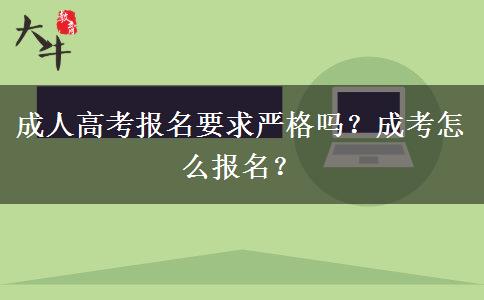 成人高考報名要求嚴格嗎？成考怎么報名？