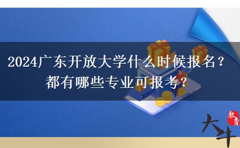 2024廣東開放大學什么時候報名？都有哪些專業(yè)可報考？