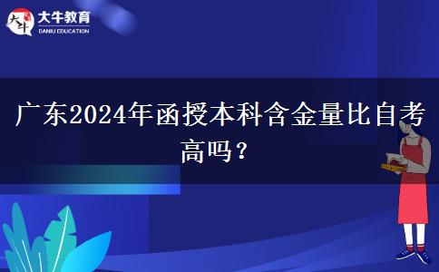廣東2024年函授本科含金量比自考高嗎？
