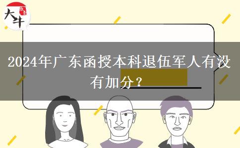 2024年廣東函授本科退伍軍人有沒有加分？