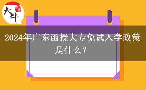 2024年廣東函授大專免試入學(xué)政策是什么？