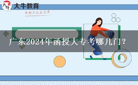 廣東2024年函授大專(zhuān)考哪幾門(mén)？