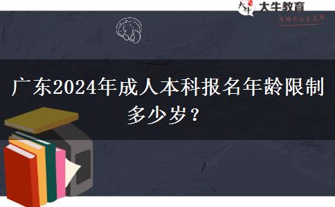 廣東2024年成人本科報名年齡限制多少歲？