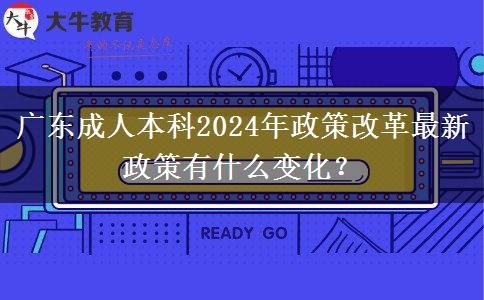 廣東成人本科2024年政策改革最新政策有什么變化？