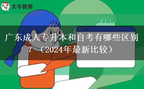 廣東成人專升本和自考有哪些區(qū)別？（2024年最新比較）