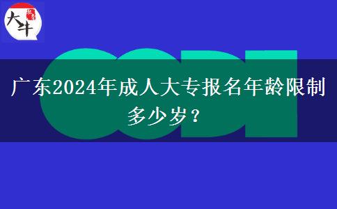 廣東2024年成人大專報名年齡限制多少歲？