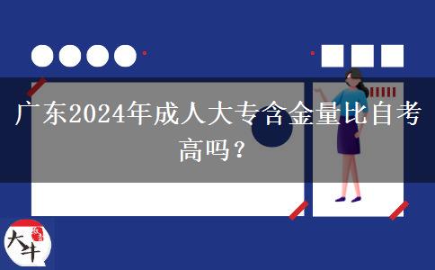 廣東2024年成人大專(zhuān)含金量比自考高嗎？