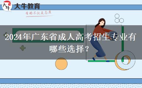 2024年廣東省成人高考招生專業(yè)有哪些選擇？