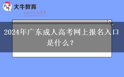 2024年廣東成人高考網(wǎng)上報(bào)名入口是什么？