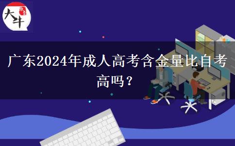 廣東2024年成人高考含金量比自考高嗎？