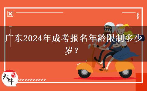廣東2024年成考報名年齡限制多少歲？