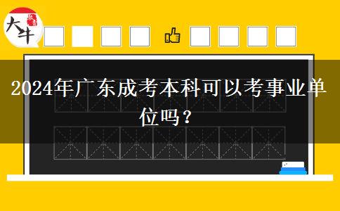 2024年廣東成考本科可以考事業(yè)單位嗎？