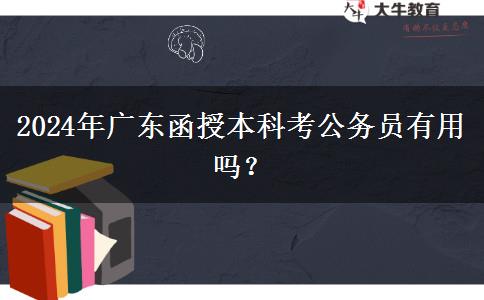 2024年廣東函授本科考公務(wù)員有用嗎？