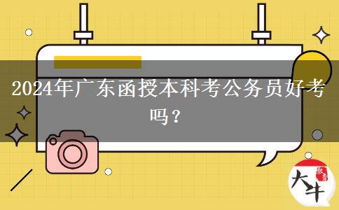 2024年廣東函授本科考公務(wù)員好考嗎？