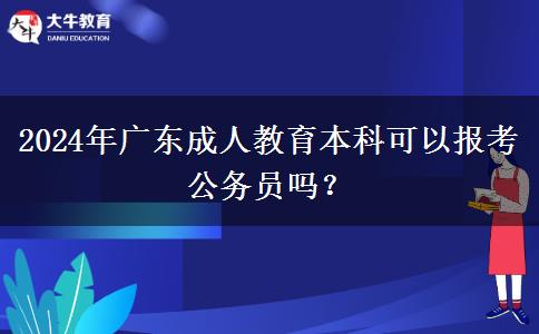2024年廣東成人教育本科可以報(bào)考公務(wù)員嗎？