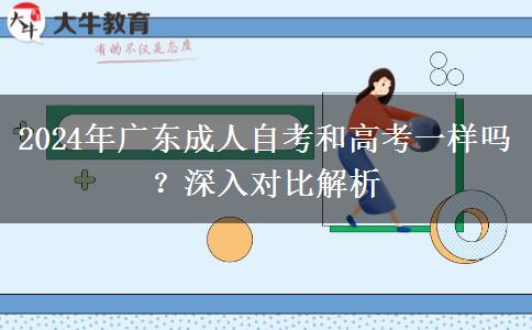 2024年廣東成人自考和高考一樣嗎？深入對比解析