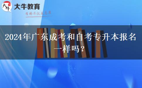 2024年廣東成考和自考專升本報名一樣嗎？